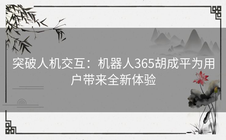 突破人机交互：机器人365胡成平为用户带来全新体验