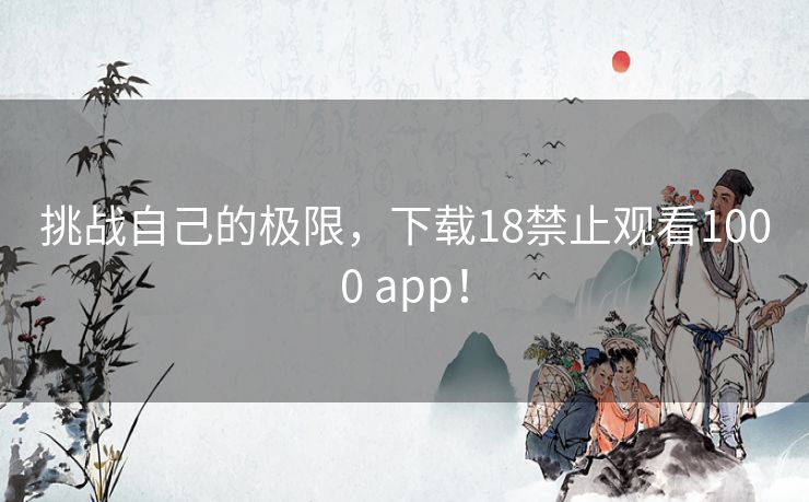 挑战自己的极限，下载18禁止观看1000 app！