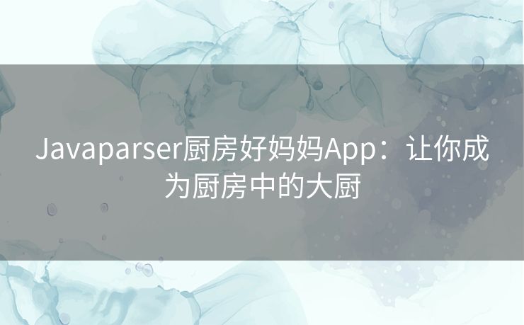 Javaparser厨房好妈妈App：让你成为厨房中的大厨