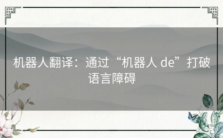 机器人翻译：通过“机器人 de”打破语言障碍