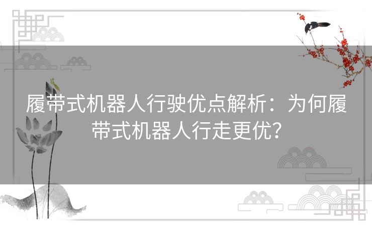 履带式机器人行驶优点解析：为何履带式机器人行走更优？