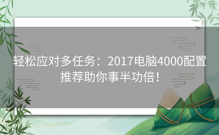 轻松应对多任务：2017电脑4000配置推荐助你事半功倍！