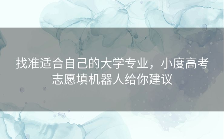 找准适合自己的大学专业，小度高考志愿填机器人给你建议