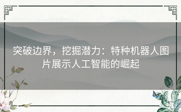 突破边界，挖掘潜力：特种机器人图片展示人工智能的崛起