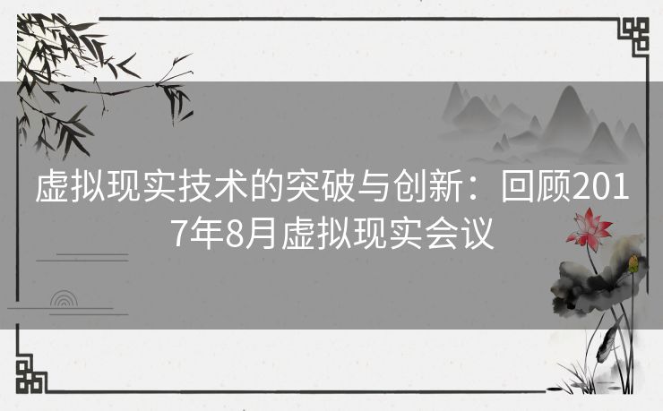 虚拟现实技术的突破与创新：回顾2017年8月虚拟现实会议