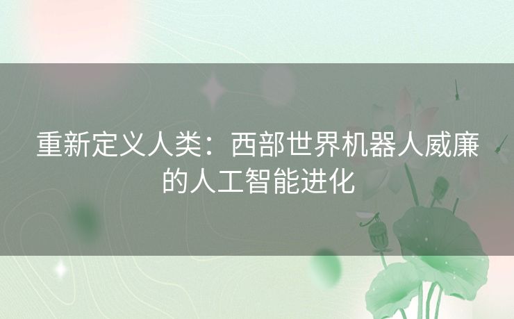 重新定义人类：西部世界机器人威廉的人工智能进化