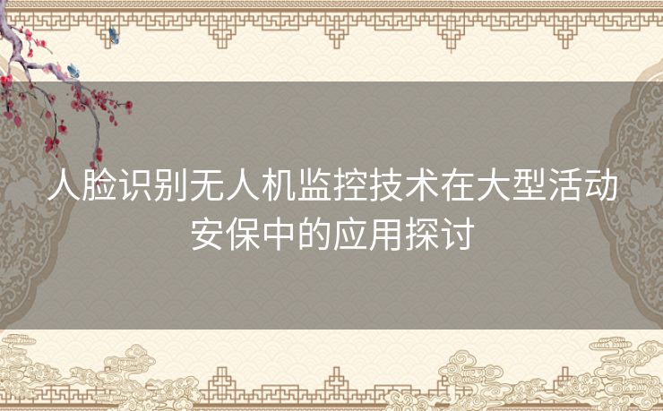 人脸识别无人机监控技术在大型活动安保中的应用探讨