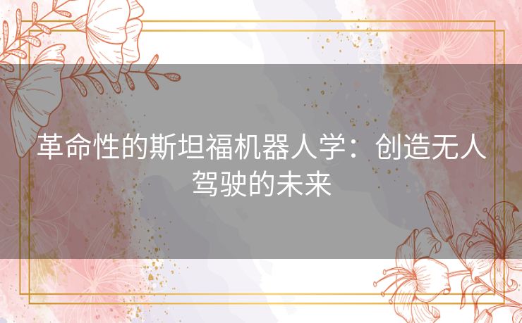 革命性的斯坦福机器人学：创造无人驾驶的未来