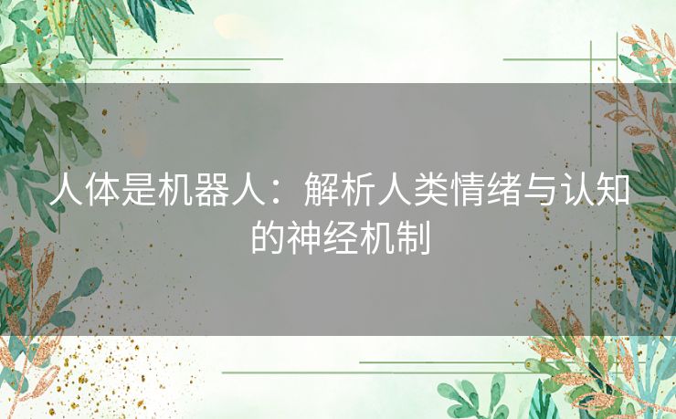 人体是机器人：解析人类情绪与认知的神经机制