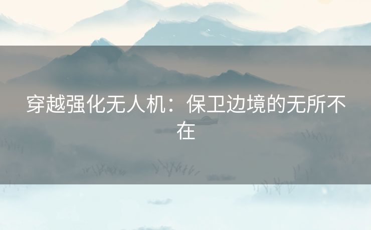 穿越强化无人机：保卫边境的无所不在