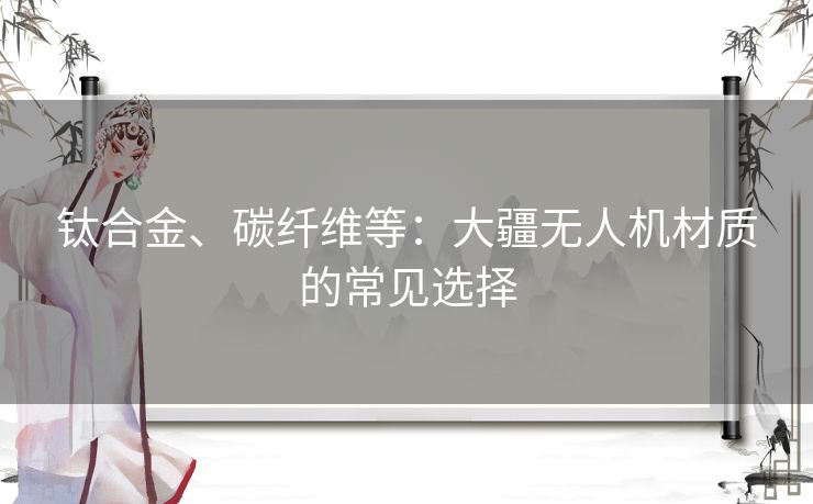 钛合金、碳纤维等：大疆无人机材质的常见选择