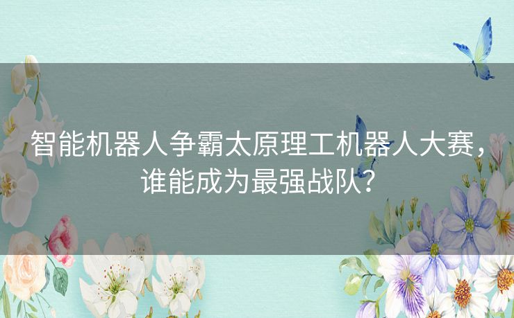 智能机器人争霸太原理工机器人大赛，谁能成为最强战队？