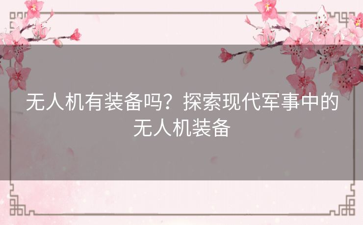 无人机有装备吗？探索现代军事中的无人机装备