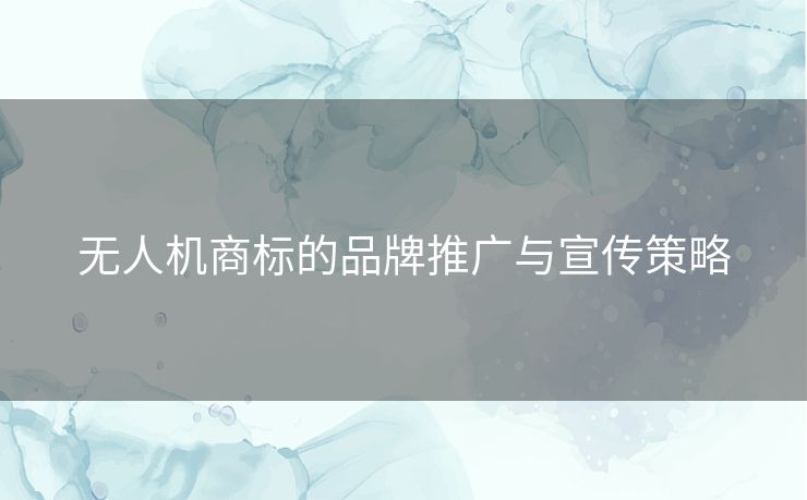 无人机商标的品牌推广与宣传策略