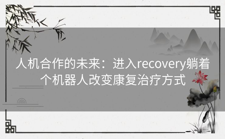 人机合作的未来：进入recovery躺着个机器人改变康复治疗方式