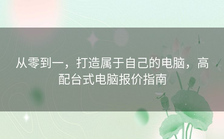 从零到一，打造属于自己的电脑，高配台式电脑报价指南