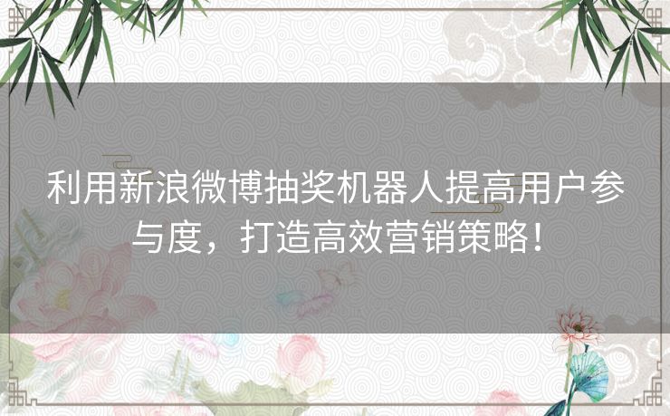 利用新浪微博抽奖机器人提高用户参与度，打造高效营销策略！