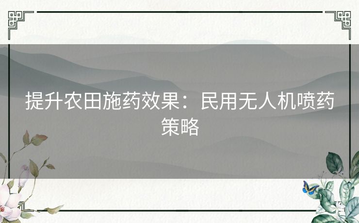 提升农田施药效果：民用无人机喷药策略