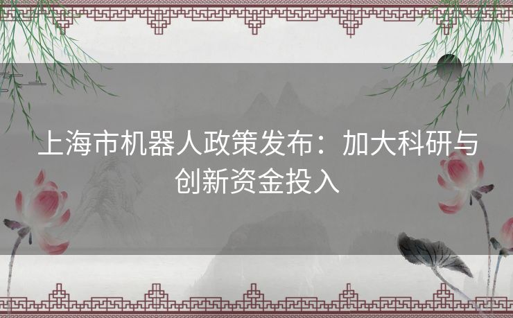 上海市机器人政策发布：加大科研与创新资金投入