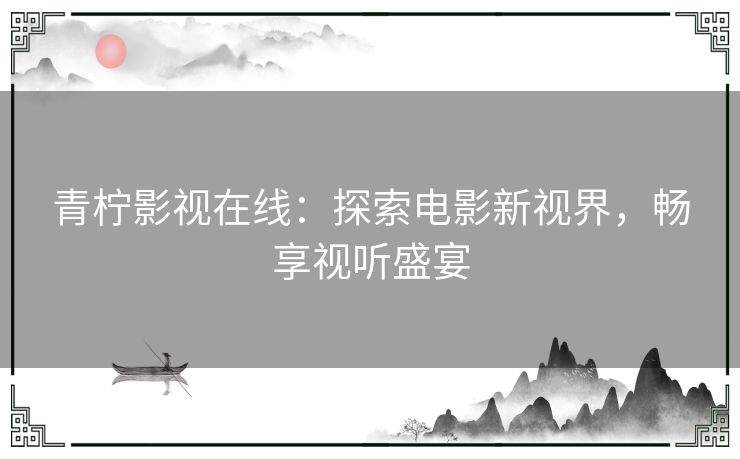 青柠影视在线：探索电影新视界，畅享视听盛宴