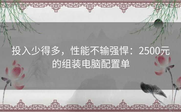 投入少得多，性能不输强悍：2500元的组装电脑配置单