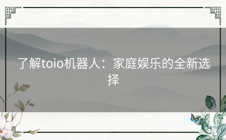 了解toio机器人：家庭娱乐的全新选择