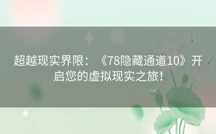 超越现实界限：《78隐藏通道10》开启您的虚拟现实之旅！