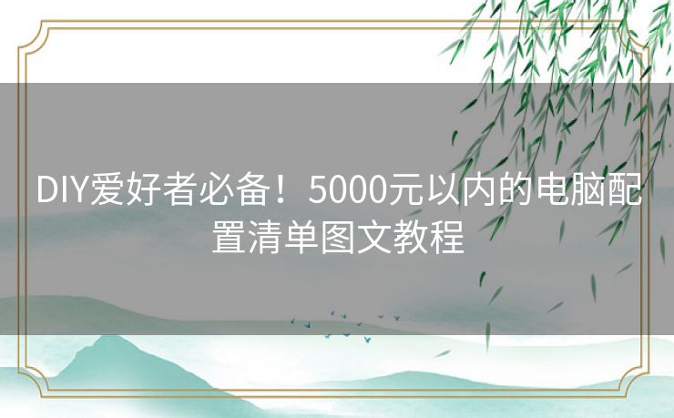 DIY爱好者必备！5000元以内的电脑配置清单图文教程