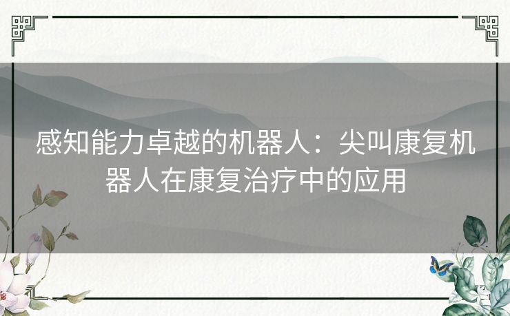 感知能力卓越的机器人：尖叫康复机器人在康复治疗中的应用