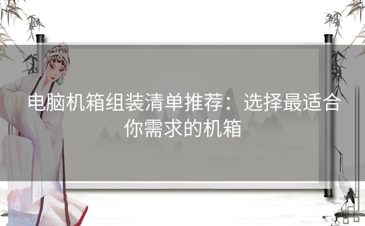 电脑机箱组装清单推荐：选择最适合你需求的机箱