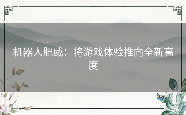 机器人肥威：将游戏体验推向全新高度