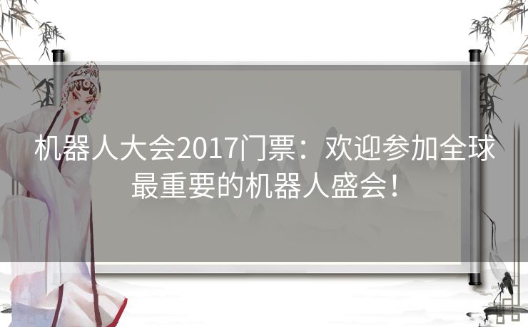 机器人大会2017门票：欢迎参加全球最重要的机器人盛会！