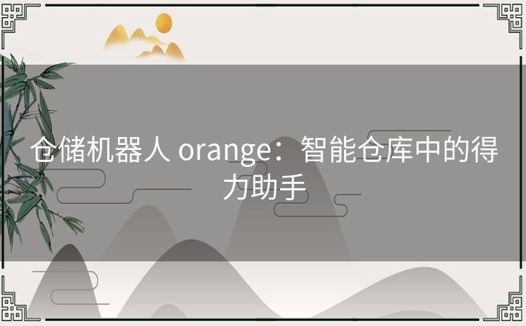 仓储机器人 orange：智能仓库中的得力助手