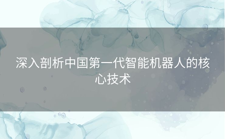 深入剖析中国第一代智能机器人的核心技术