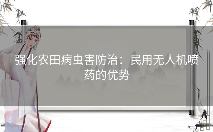 强化农田病虫害防治：民用无人机喷药的优势