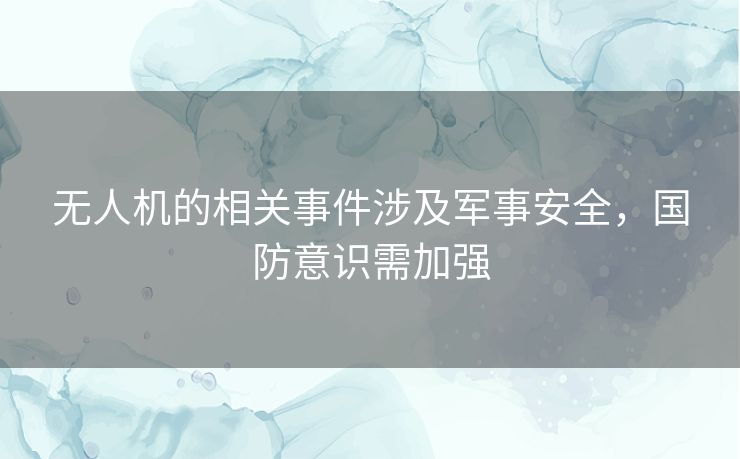 无人机的相关事件涉及军事安全，国防意识需加强