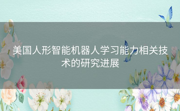 美国人形智能机器人学习能力相关技术的研究进展