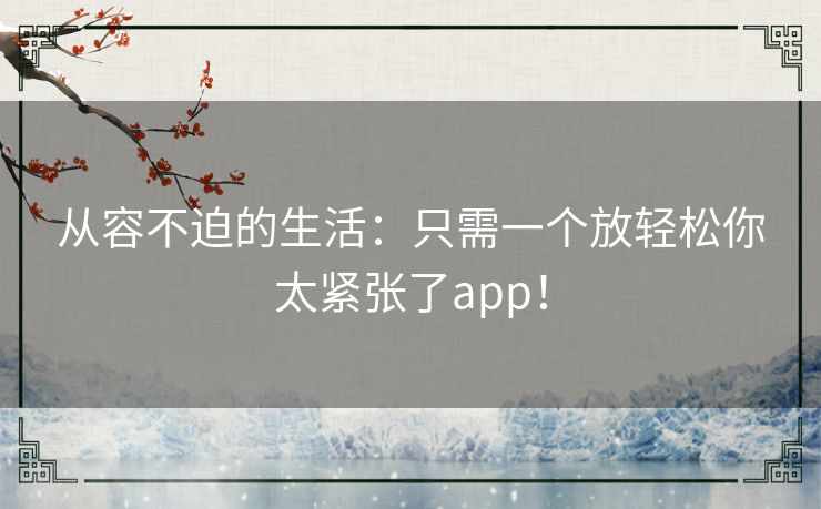 从容不迫的生活：只需一个放轻松你太紧张了app！