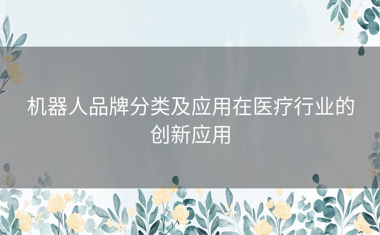 机器人品牌分类及应用在医疗行业的创新应用