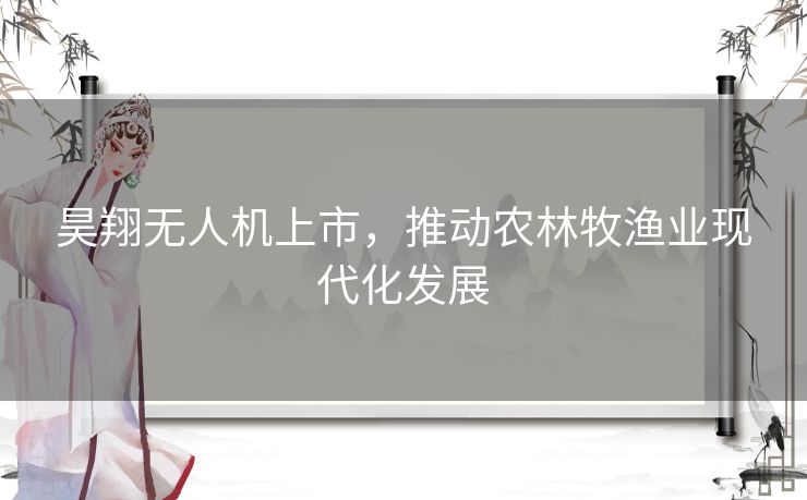 昊翔无人机上市，推动农林牧渔业现代化发展