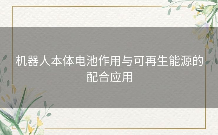 机器人本体电池作用与可再生能源的配合应用