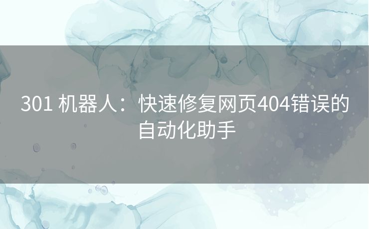 301 机器人：快速修复网页404错误的自动化助手