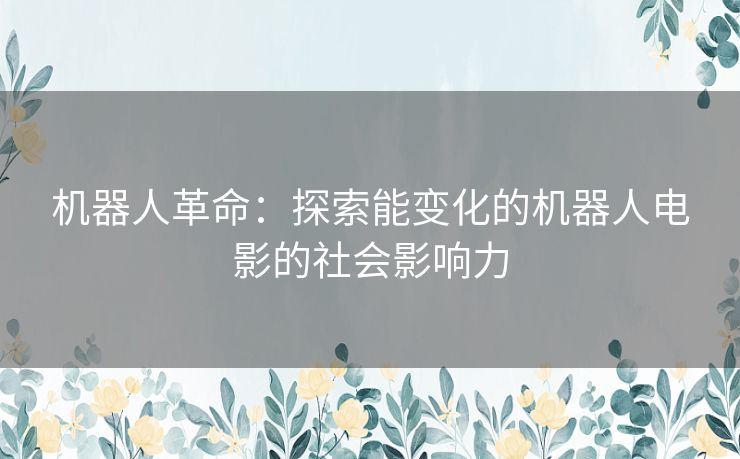 机器人革命：探索能变化的机器人电影的社会影响力