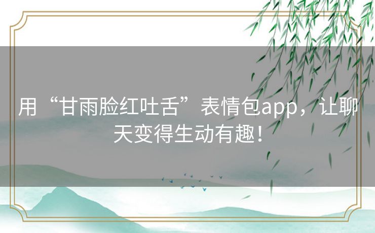 用“甘雨脸红吐舌”表情包app，让聊天变得生动有趣！