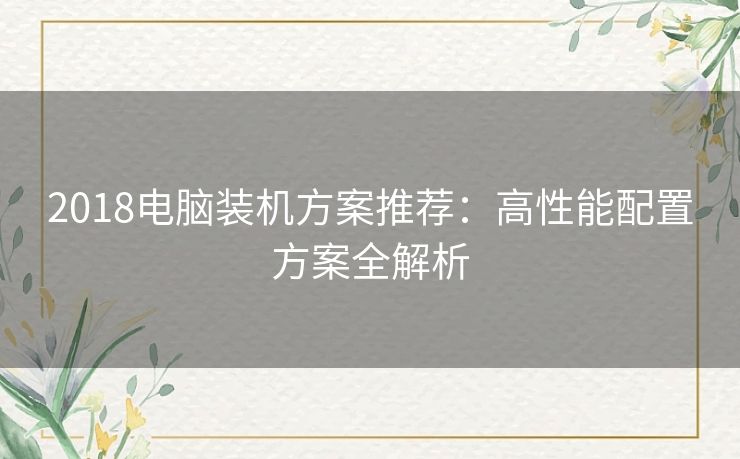 2018电脑装机方案推荐：高性能配置方案全解析