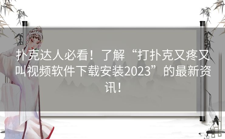 扑克达人必看！了解“打扑克又疼又叫视频软件下载安装2023”的最新资讯！