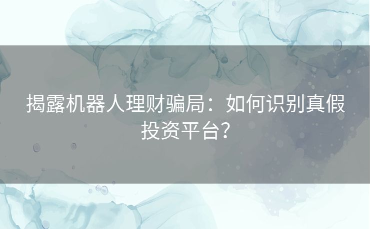 揭露机器人理财骗局：如何识别真假投资平台？