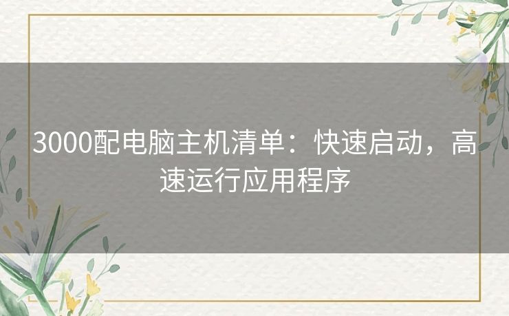 3000配电脑主机清单：快速启动，高速运行应用程序