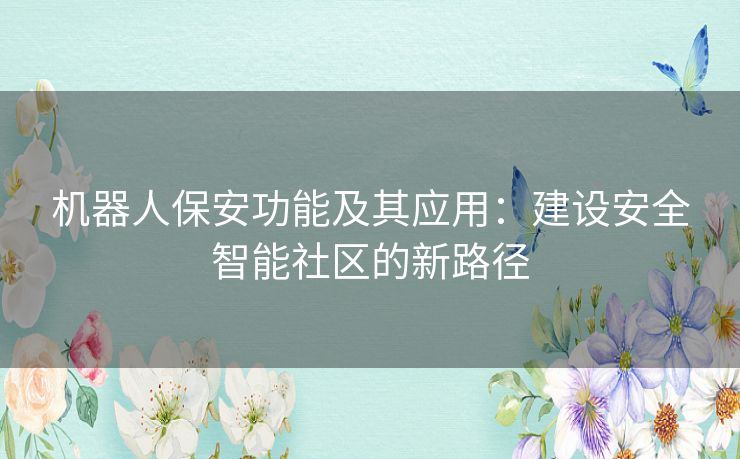 机器人保安功能及其应用：建设安全智能社区的新路径