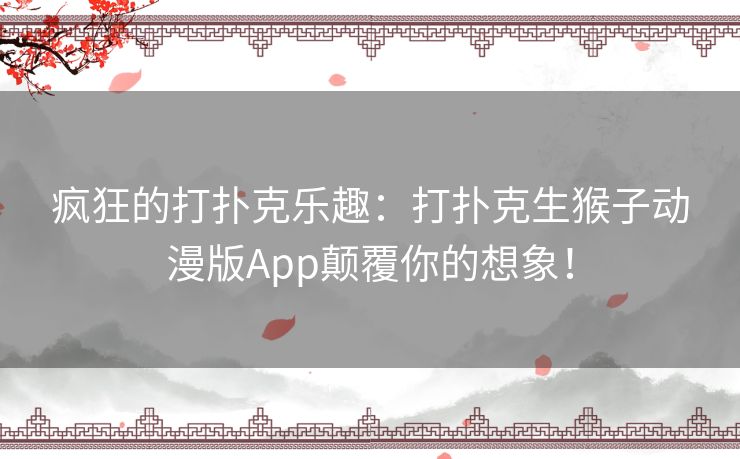 疯狂的打扑克乐趣：打扑克生猴子动漫版App颠覆你的想象！